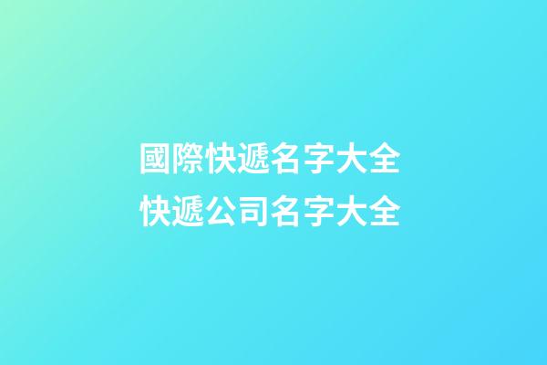 國際快遞名字大全 快遞公司名字大全-第1張-公司起名-玄機派